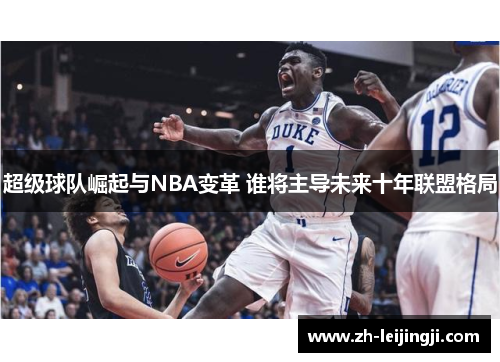超级球队崛起与NBA变革 谁将主导未来十年联盟格局