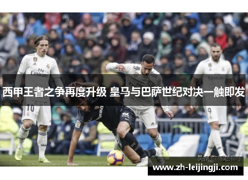 西甲王者之争再度升级 皇马与巴萨世纪对决一触即发