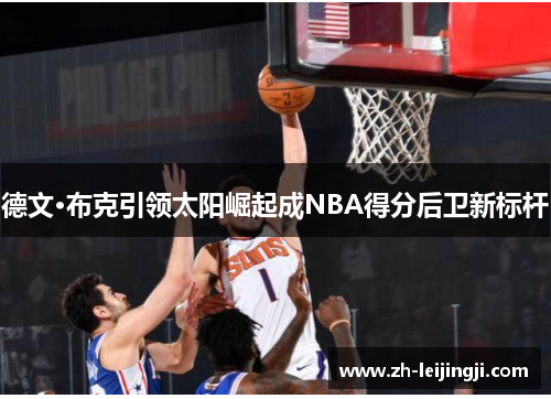 德文·布克引领太阳崛起成NBA得分后卫新标杆