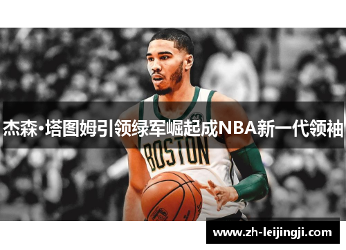 杰森·塔图姆引领绿军崛起成NBA新一代领袖