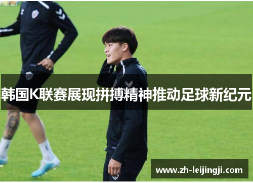 韩国K联赛展现拼搏精神推动足球新纪元