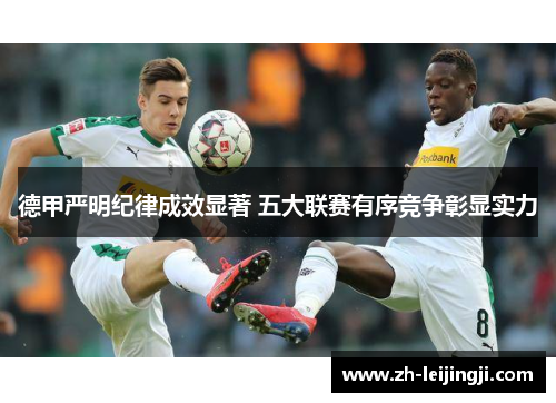 德甲严明纪律成效显著 五大联赛有序竞争彰显实力