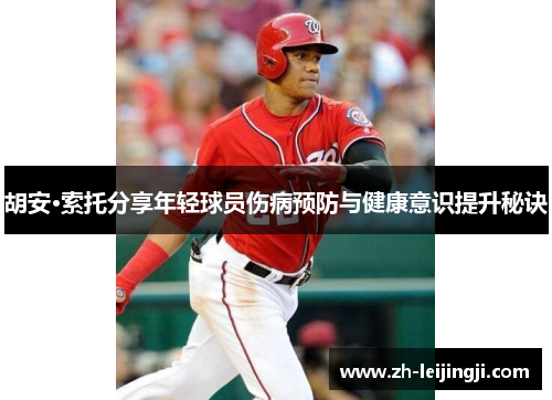 胡安·索托分享年轻球员伤病预防与健康意识提升秘诀