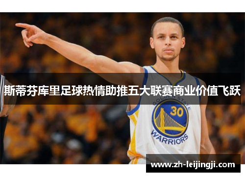 斯蒂芬库里足球热情助推五大联赛商业价值飞跃