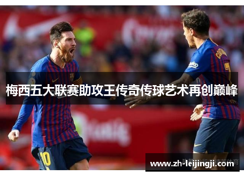 梅西五大联赛助攻王传奇传球艺术再创巅峰