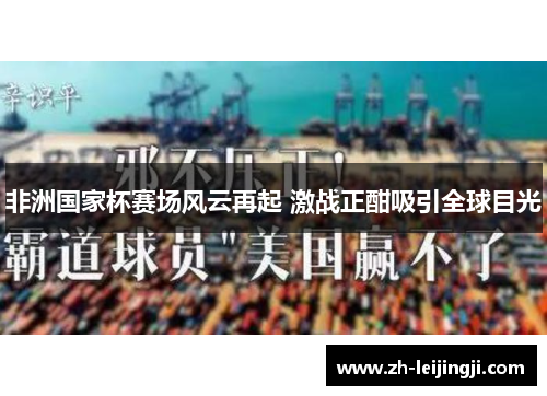 非洲国家杯赛场风云再起 激战正酣吸引全球目光