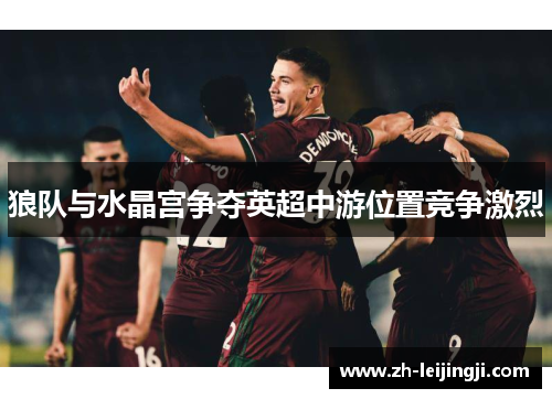 狼队与水晶宫争夺英超中游位置竞争激烈