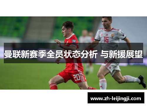 曼联新赛季全员状态分析 与新援展望