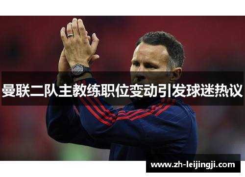 曼联二队主教练职位变动引发球迷热议