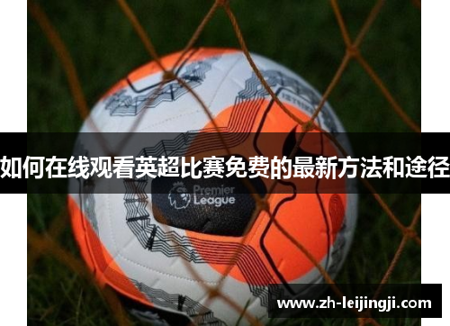 如何在线观看英超比赛免费的最新方法和途径