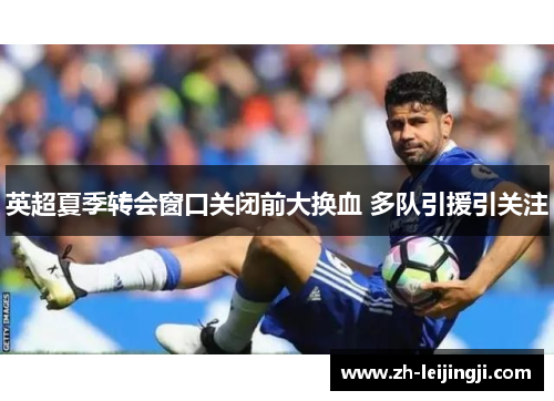 英超夏季转会窗口关闭前大换血 多队引援引关注