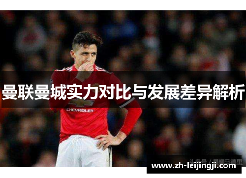 曼联曼城实力对比与发展差异解析