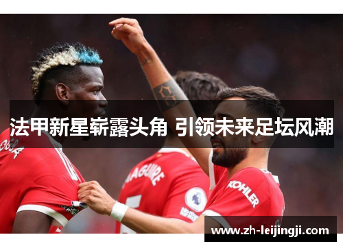 法甲新星崭露头角 引领未来足坛风潮