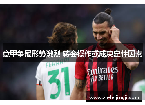 意甲争冠形势激烈 转会操作或成决定性因素