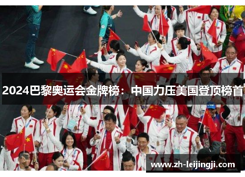 2024巴黎奥运会金牌榜：中国力压美国登顶榜首