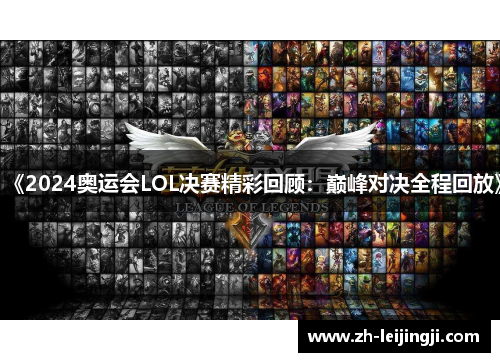 《2024奥运会LOL决赛精彩回顾：巅峰对决全程回放》