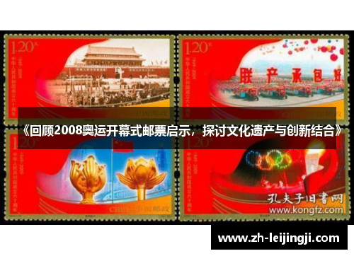 《回顾2008奥运开幕式邮票启示，探讨文化遗产与创新结合》