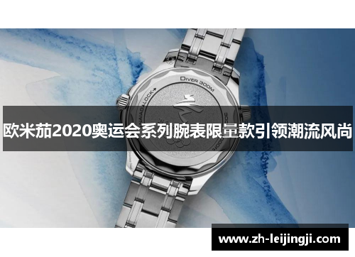 欧米茄2020奥运会系列腕表限量款引领潮流风尚